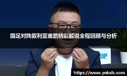 国足对阵叙利亚董路精彩解说全程回顾与分析