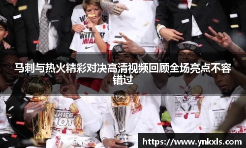 马刺与热火精彩对决高清视频回顾全场亮点不容错过