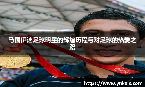 马图伊迪足球明星的辉煌历程与对足球的热爱之路