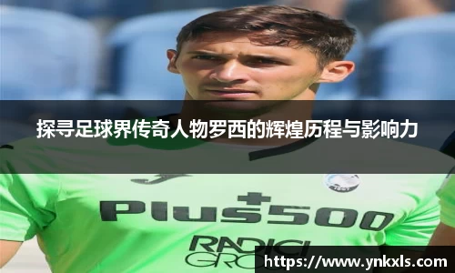 探寻足球界传奇人物罗西的辉煌历程与影响力