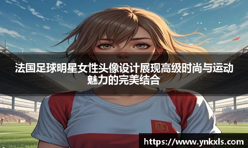 法国足球明星女性头像设计展现高级时尚与运动魅力的完美结合