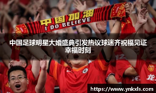 中国足球明星大婚盛典引发热议球迷齐祝福见证幸福时刻